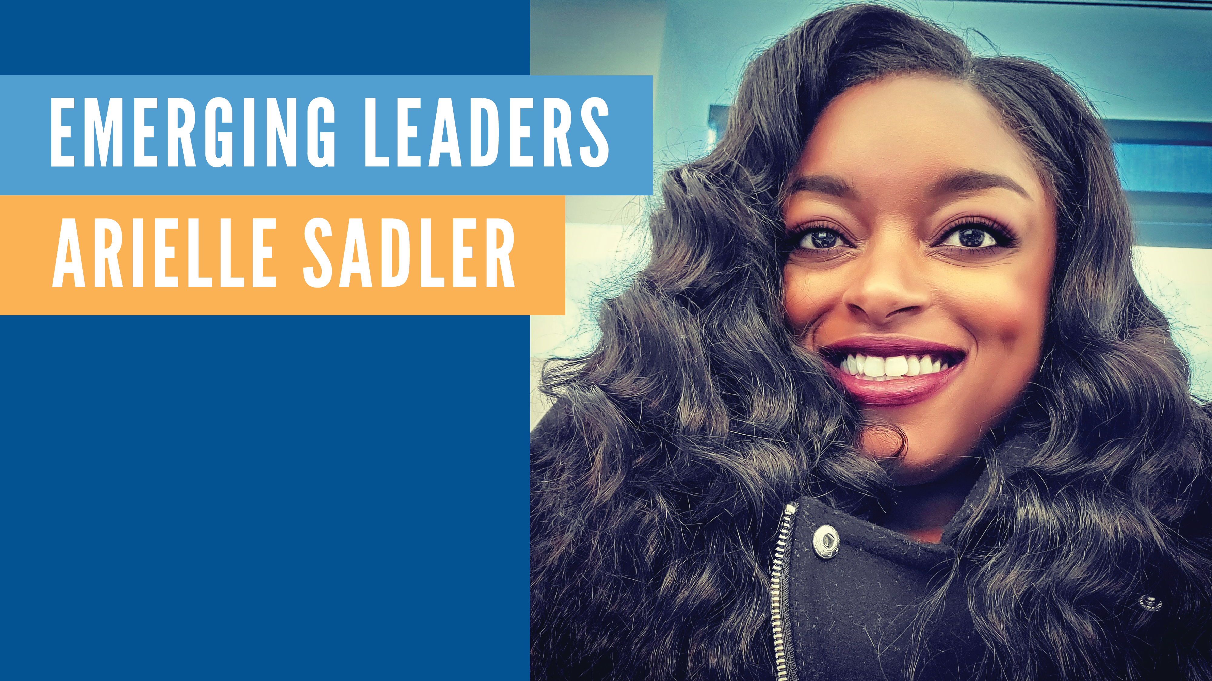 White text "Emerging Leaders" in light blue bar, White text "Arielle Sadler" in gold bar. 1/2 Blue background 1/2 photo of a young Black woman with long curly black hair, and a black jacket.